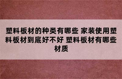 塑料板材的种类有哪些 家装使用塑料板材到底好不好 塑料板材有哪些材质